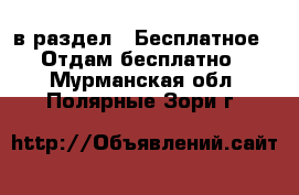  в раздел : Бесплатное » Отдам бесплатно . Мурманская обл.,Полярные Зори г.